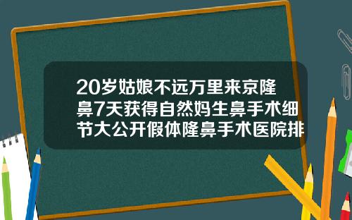 20岁姑娘不远万里来京隆鼻7天获得自然妈生鼻手术细节大公开假体隆鼻手术医院排名