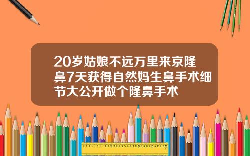 20岁姑娘不远万里来京隆鼻7天获得自然妈生鼻手术细节大公开做个隆鼻手术