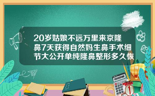 20岁姑娘不远万里来京隆鼻7天获得自然妈生鼻手术细节大公开单纯隆鼻整形多久恢复