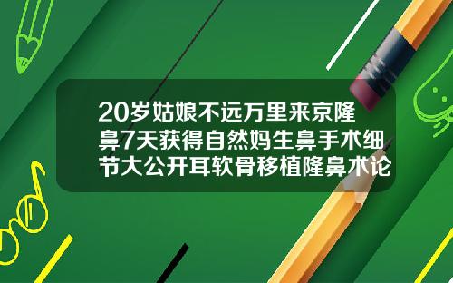 20岁姑娘不远万里来京隆鼻7天获得自然妈生鼻手术细节大公开耳软骨移植隆鼻术论文