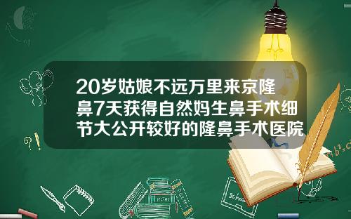 20岁姑娘不远万里来京隆鼻7天获得自然妈生鼻手术细节大公开较好的隆鼻手术医院排名