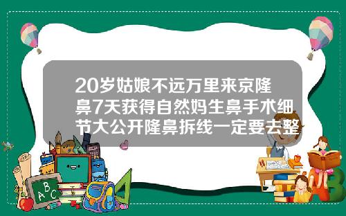 20岁姑娘不远万里来京隆鼻7天获得自然妈生鼻手术细节大公开隆鼻拆线一定要去整形医院吗