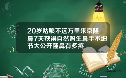 20岁姑娘不远万里来京隆鼻7天获得自然妈生鼻手术细节大公开隆鼻有多疼