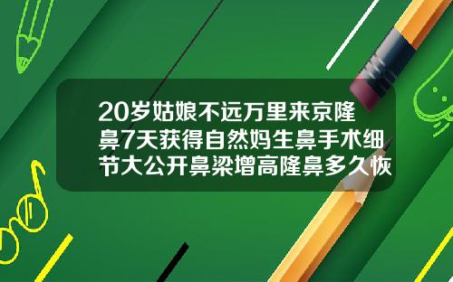 20岁姑娘不远万里来京隆鼻7天获得自然妈生鼻手术细节大公开鼻梁增高隆鼻多久恢复