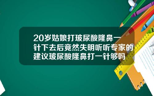 20岁姑娘打玻尿酸隆鼻一针下去后竟然失明听听专家的建议玻尿酸隆鼻打一针够吗