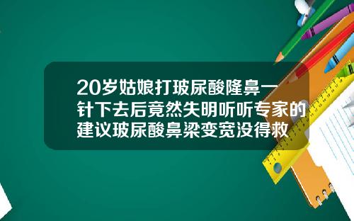 20岁姑娘打玻尿酸隆鼻一针下去后竟然失明听听专家的建议玻尿酸鼻梁变宽没得救