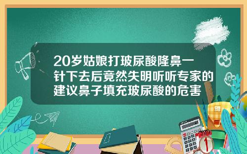 20岁姑娘打玻尿酸隆鼻一针下去后竟然失明听听专家的建议鼻子填充玻尿酸的危害