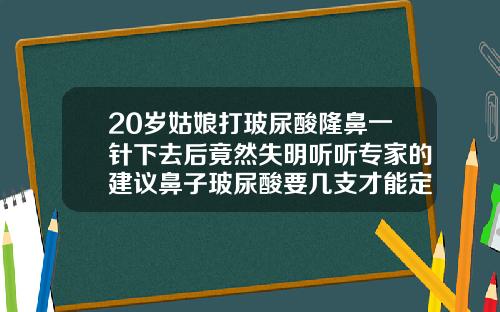 20岁姑娘打玻尿酸隆鼻一针下去后竟然失明听听专家的建议鼻子玻尿酸要几支才能定型