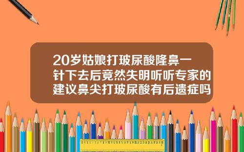 20岁姑娘打玻尿酸隆鼻一针下去后竟然失明听听专家的建议鼻尖打玻尿酸有后遗症吗