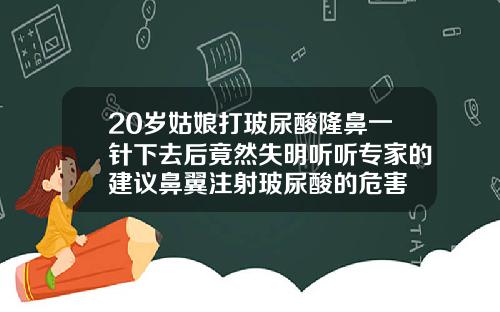 20岁姑娘打玻尿酸隆鼻一针下去后竟然失明听听专家的建议鼻翼注射玻尿酸的危害