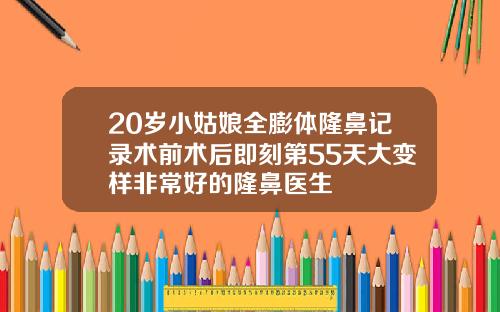 20岁小姑娘全膨体隆鼻记录术前术后即刻第55天大变样非常好的隆鼻医生