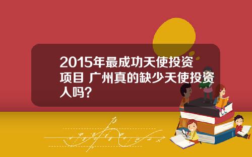 2015年最成功天使投资项目 广州真的缺少天使投资人吗？