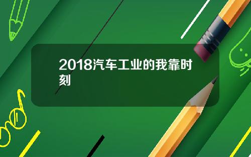 2018汽车工业的我靠时刻