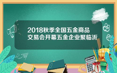 2018秋季全国五金商品交易会开幕五金企业聚临沂