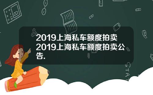 2019上海私车额度拍卖2019上海私车额度拍卖公告.
