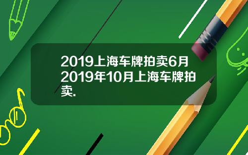 2019上海车牌拍卖6月2019年10月上海车牌拍卖.