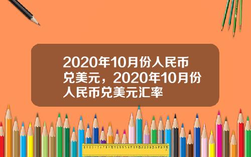 2020年10月份人民币兑美元，2020年10月份人民币兑美元汇率