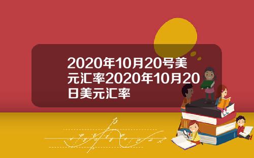 2020年10月20号美元汇率2020年10月20日美元汇率