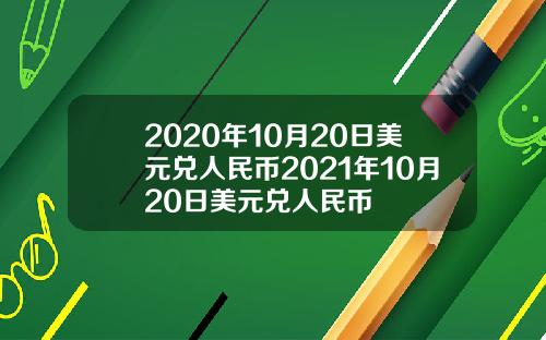2020年10月20日美元兑人民币2021年10月20日美元兑人民币