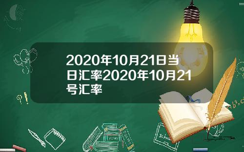 2020年10月21日当日汇率2020年10月21号汇率