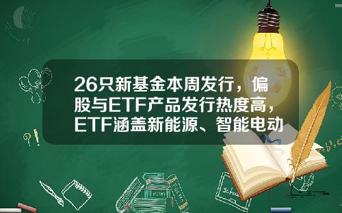 26只新基金本周发行，偏股与ETF产品发行热度高，ETF涵盖新能源、智能电动车、低碳等细分赛道-新基金有哪些【新闻】.