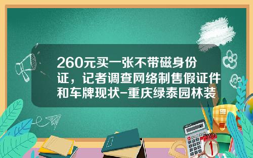 260元买一张不带磁身份证，记者调查网络制售假证件和车牌现状-重庆绿泰园林装饰公司怎样【新闻】.