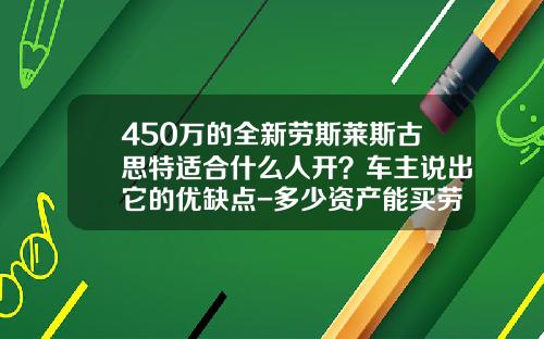 450万的全新劳斯莱斯古思特适合什么人开？车主说出它的优缺点-多少资产能买劳斯莱斯