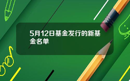 5月12日基金发行的新基金名单 
