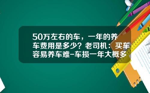 50万左右的车，一年的养车费用是多少？老司机：买车容易养车难-车损一年大概多少钱