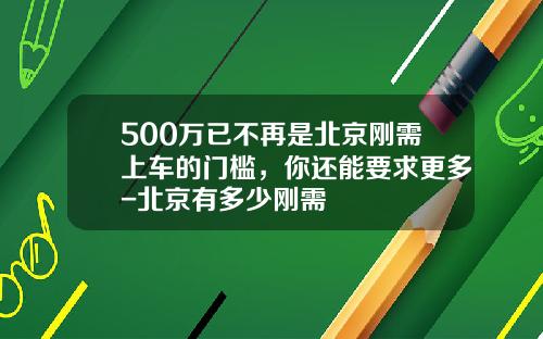 500万已不再是北京刚需上车的门槛，你还能要求更多-北京有多少刚需