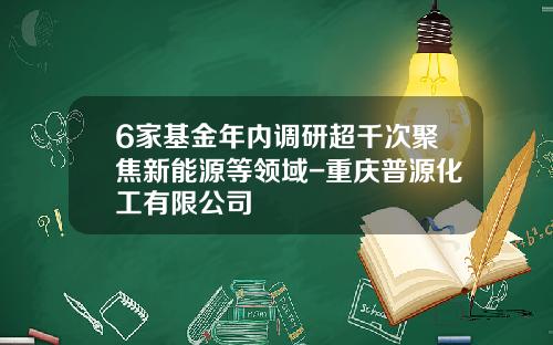 6家基金年内调研超千次聚焦新能源等领域-重庆普源化工有限公司