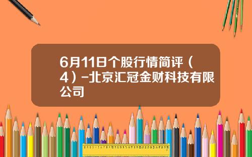6月11日个股行情简评（4）-北京汇冠金财科技有限公司