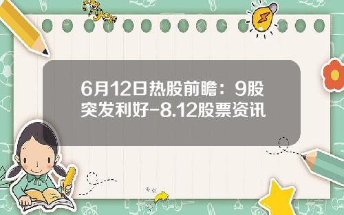 6月12日热股前瞻：9股突发利好-8.12股票资讯