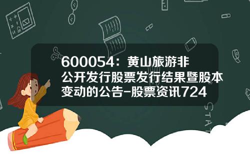 600054：黄山旅游非公开发行股票发行结果暨股本变动的公告-股票资讯724小时服务
