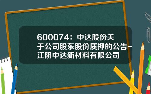 600074：中达股份关于公司股东股份质押的公告-江阴中达新材料有限公司