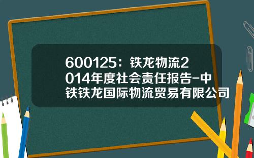 600125：铁龙物流2014年度社会责任报告-中铁铁龙国际物流贸易有限公司