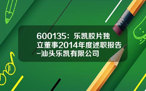 600135：乐凯胶片独立董事2014年度述职报告-汕头乐凯有限公司