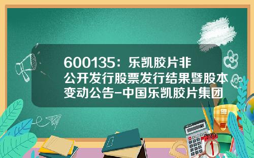 600135：乐凯胶片非公开发行股票发行结果暨股本变动公告-中国乐凯胶片集团公司社会责任报告
