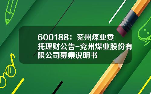 600188：兖州煤业委托理财公告-兖州煤业股份有限公司募集说明书
