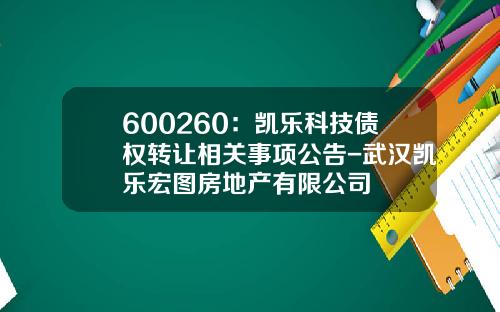 600260：凯乐科技债权转让相关事项公告-武汉凯乐宏图房地产有限公司