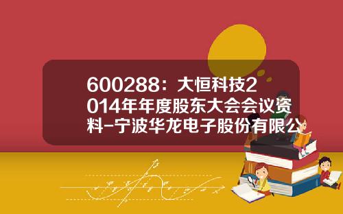 600288：大恒科技2014年年度股东大会会议资料-宁波华龙电子股份有限公司