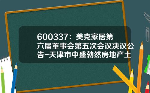 600337：美克家居第六届董事会第五次会议决议公告-天津市中盛勃然房地产土地评估有限公司
