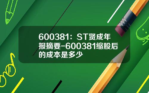 600381：ST贤成年报摘要-600381缩股后的成本是多少