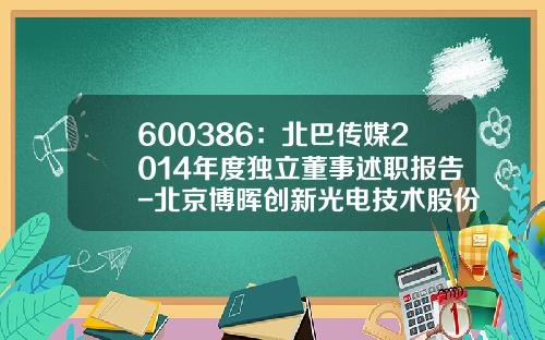 600386：北巴传媒2014年度独立董事述职报告-北京博晖创新光电技术股份有限公司地址
