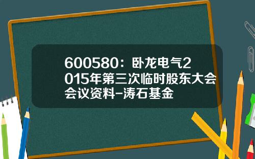 600580：卧龙电气2015年第三次临时股东大会会议资料-涛石基金