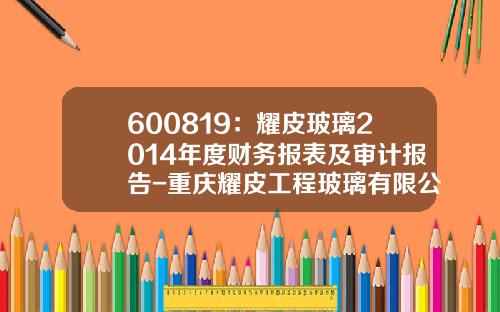 600819：耀皮玻璃2014年度财务报表及审计报告-重庆耀皮工程玻璃有限公司电话