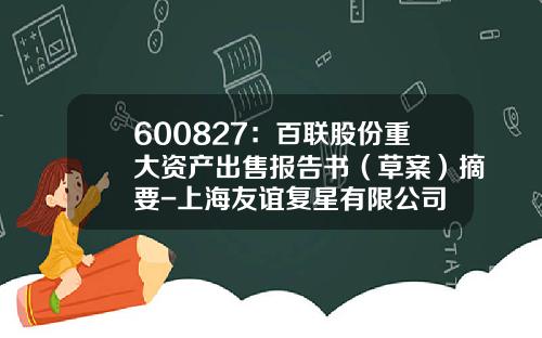 600827：百联股份重大资产出售报告书（草案）摘要-上海友谊复星有限公司