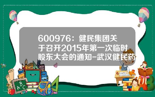 600976：健民集团关于召开2015年第一次临时股东大会的通知-武汉健民药业集团股份有限公司联系方式