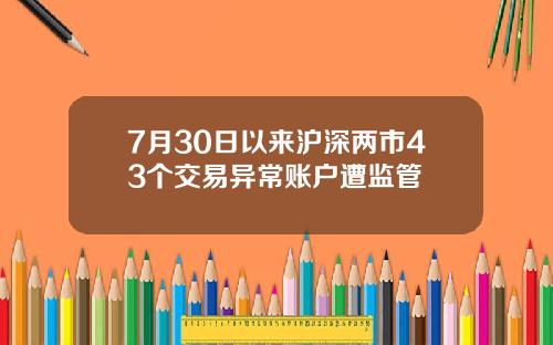 7月30日以来沪深两市43个交易异常账户遭监管