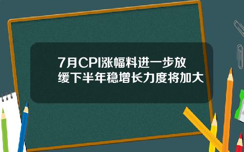 7月CPI涨幅料进一步放缓下半年稳增长力度将加大